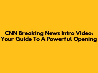 CNN Breaking News Intro Video: Your Guide To A Powerful Opening