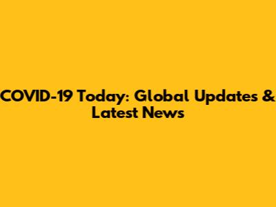COVID-19 Today: Global Updates & Latest News