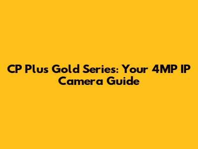 CP Plus Gold Series: Your 4MP IP Camera Guide