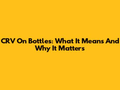 CRV On Bottles: What It Means And Why It Matters