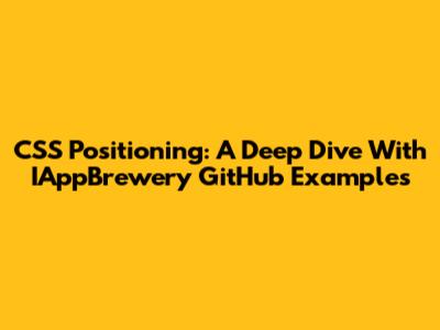 CSS Positioning: A Deep Dive With IAppBrewery GitHub Examples
