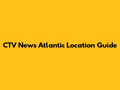 CTV News Atlantic Location Guide