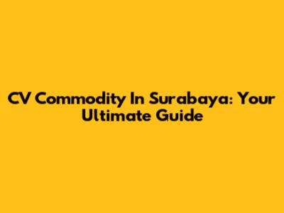 CV Commodity In Surabaya: Your Ultimate Guide