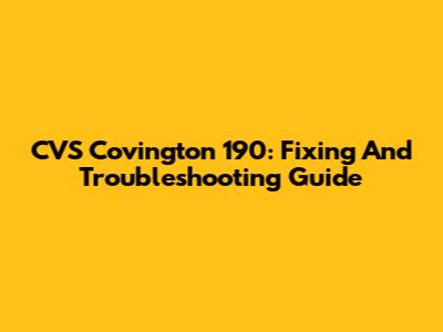 CVS Covington 190: Fixing And Troubleshooting Guide