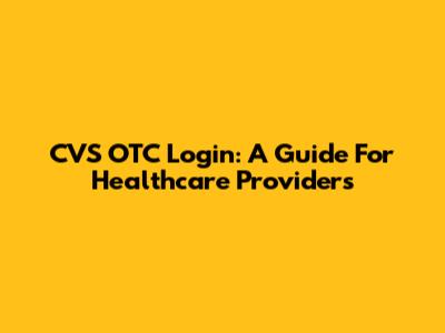 CVS OTC Login: A Guide For Healthcare Providers