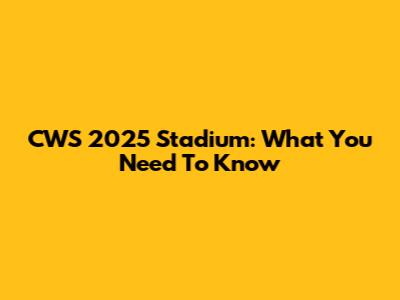 CWS 2025 Stadium: What You Need To Know