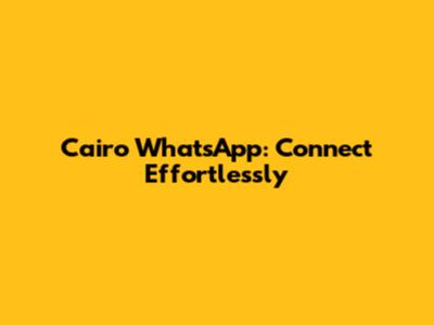 Cairo WhatsApp: Connect Effortlessly