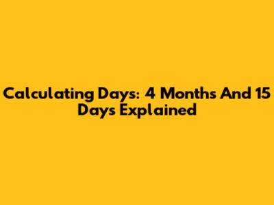Calculating Days: 4 Months And 15 Days Explained