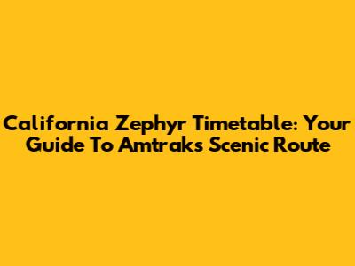 California Zephyr Timetable: Your Guide To Amtrak's Scenic Route