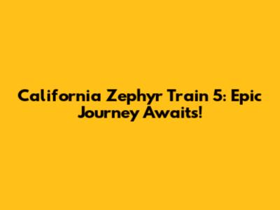 California Zephyr Train 5: Epic Journey Awaits!