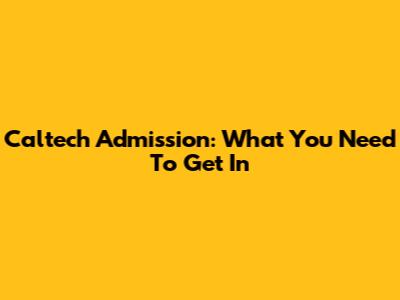 Caltech Admission: What You Need To Get In