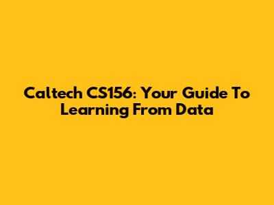 Caltech CS156: Your Guide To Learning From Data