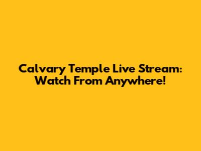 Calvary Temple Live Stream: Watch From Anywhere!
