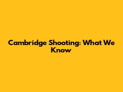 Cambridge Shooting: What We Know
