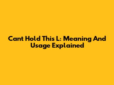 Can't Hold This L: Meaning And Usage Explained