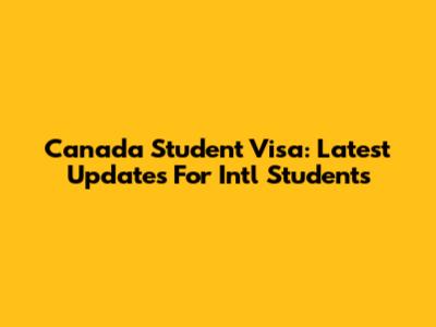 Canada Student Visa: Latest Updates For Int'l Students