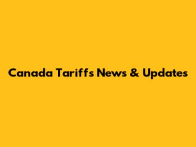 Canada Tariffs News & Updates