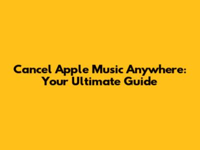 Cancel Apple Music Anywhere: Your Ultimate Guide