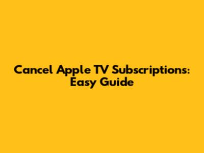 Cancel Apple TV Subscriptions: Easy Guide