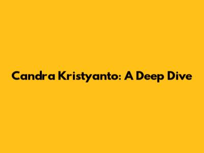 Candra Kristyanto: A Deep Dive