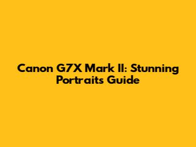 Canon G7X Mark II: Stunning Portraits Guide