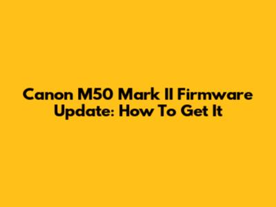 Canon M50 Mark II Firmware Update: How To Get It