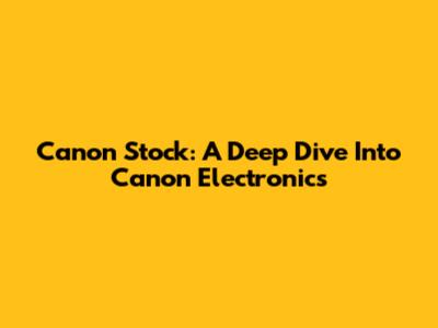 Canon Stock: A Deep Dive Into Canon Electronics