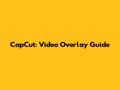 CapCut: Video Overlay Guide