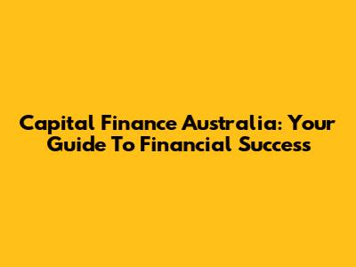 Capital Finance Australia: Your Guide To Financial Success