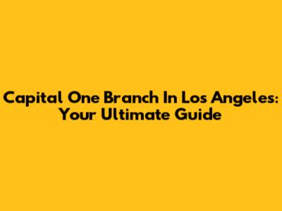 Capital One Branch In Los Angeles: Your Ultimate Guide
