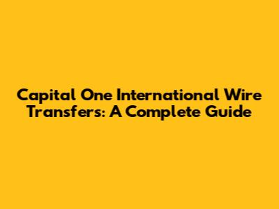 Capital One International Wire Transfers: A Complete Guide