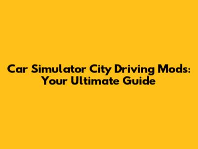 Car Simulator City Driving Mods: Your Ultimate Guide
