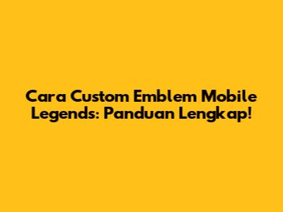 Cara Custom Emblem Mobile Legends: Panduan Lengkap!