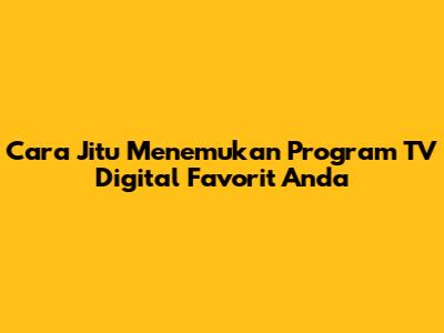 Cara Jitu Menemukan Program TV Digital Favorit Anda
