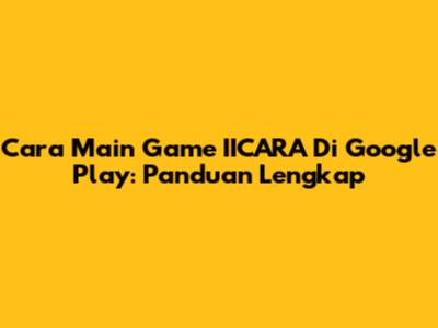 Cara Main Game IICARA Di Google Play: Panduan Lengkap