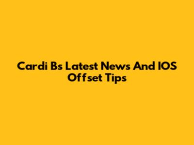 Cardi B's Latest News And IOS Offset Tips