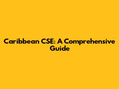 Caribbean CSE: A Comprehensive Guide