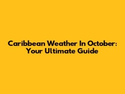 Caribbean Weather In October: Your Ultimate Guide