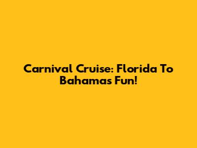 Carnival Cruise: Florida To Bahamas Fun!