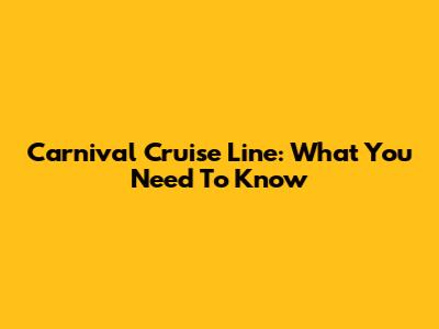 Carnival Cruise Line: What You Need To Know