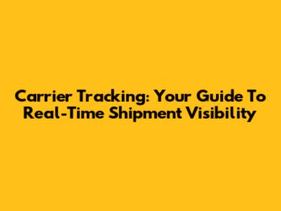 Carrier Tracking: Your Guide To Real-Time Shipment Visibility