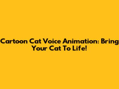 Cartoon Cat Voice Animation: Bring Your Cat To Life!