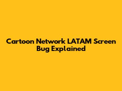 Cartoon Network LATAM Screen Bug Explained