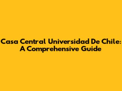 Casa Central Universidad De Chile: A Comprehensive Guide