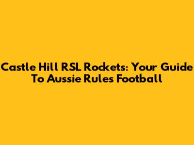 Castle Hill RSL Rockets: Your Guide To Aussie Rules Football
