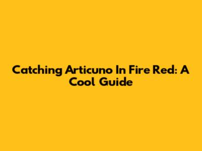 Catching Articuno In Fire Red: A Cool Guide