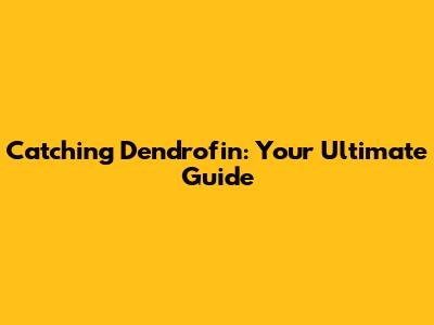 Catching Dendrofin: Your Ultimate Guide