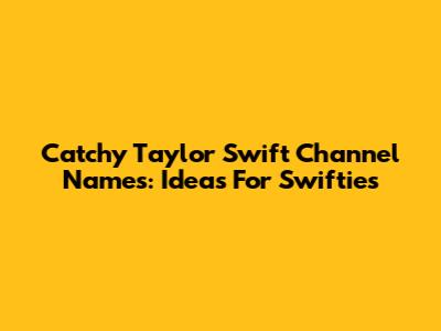 Catchy Taylor Swift Channel Names: Ideas For Swifties