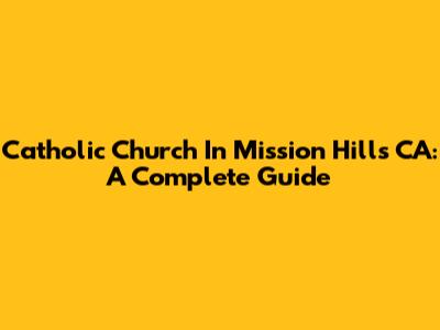 Catholic Church In Mission Hills CA: A Complete Guide
