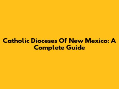 Catholic Dioceses Of New Mexico: A Complete Guide
